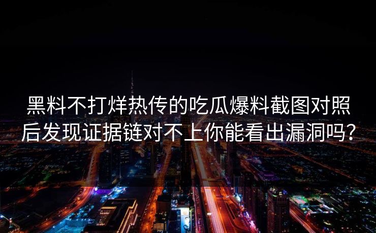黑料不打烊热传的吃瓜爆料截图对照后发现证据链对不上你能看出漏洞吗？