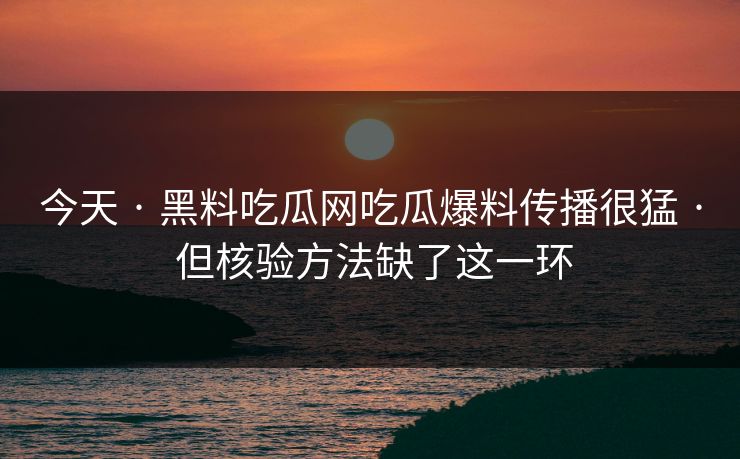 今天 · 黑料吃瓜网吃瓜爆料传播很猛 · 但核验方法缺了这一环