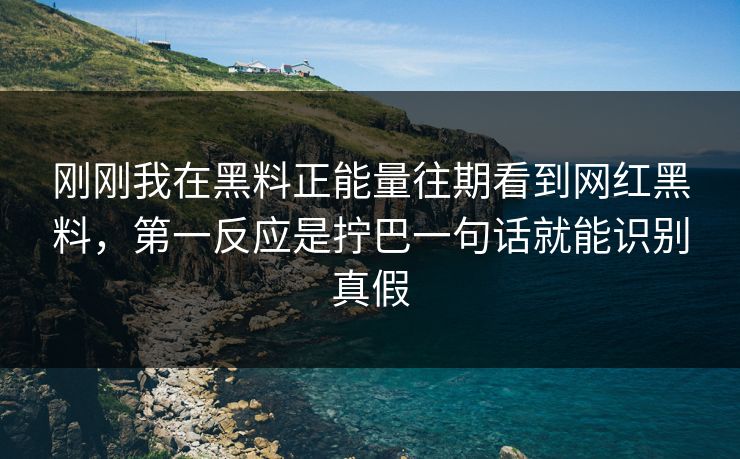 刚刚我在黑料正能量往期看到网红黑料，第一反应是拧巴一句话就能识别真假
