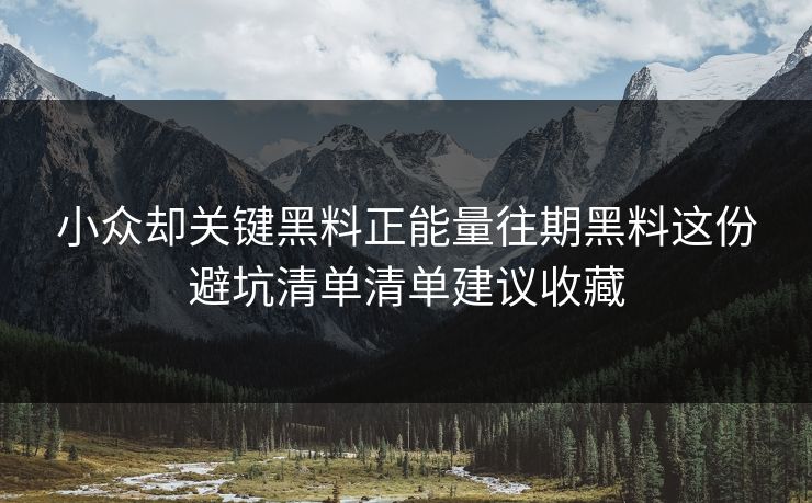小众却关键黑料正能量往期黑料这份避坑清单清单建议收藏