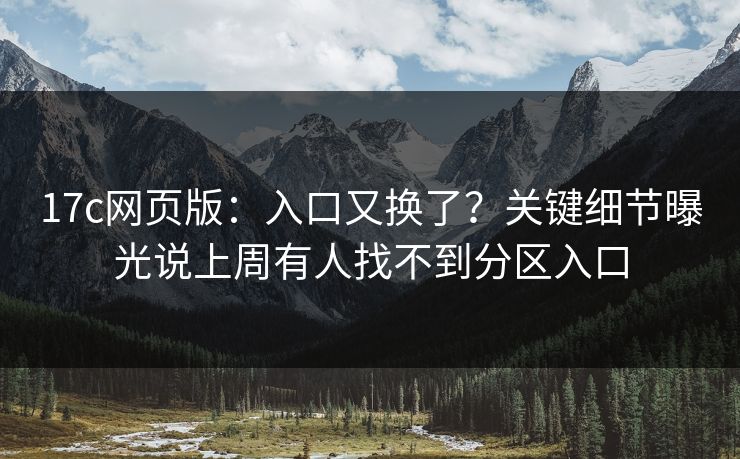 17c网页版：入口又换了？关键细节曝光说上周有人找不到分区入口