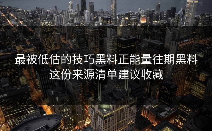 最被低估的技巧黑料正能量往期黑料这份来源清单建议收藏
