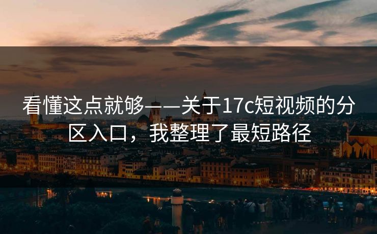 看懂这点就够——关于17c短视频的分区入口，我整理了最短路径