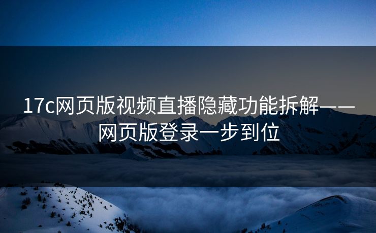 17c网页版视频直播隐藏功能拆解——网页版登录一步到位