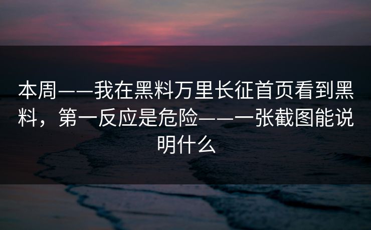本周——我在黑料万里长征首页看到黑料,第一反应是危险——一张截图能说明什么 本周——我在黑料万里长征首页看到黑料,第一反应是危险——一张截图能说明什么
