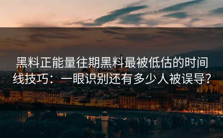 黑料正能量往期黑料最被低估的时间线技巧:一眼识别还有多少人被误导? 黑料正能量往期黑料最被低估的时间线技巧:一眼识别还有多少人被误导?